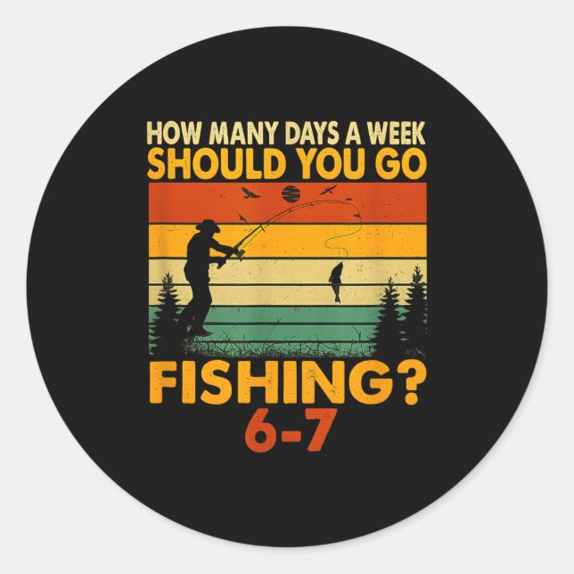 How Many Days A Week Should You Go Fishing  Classic Round Sticker (Front)