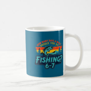 How Many Days A Week Should You Go Fishing  Coffee Mug
