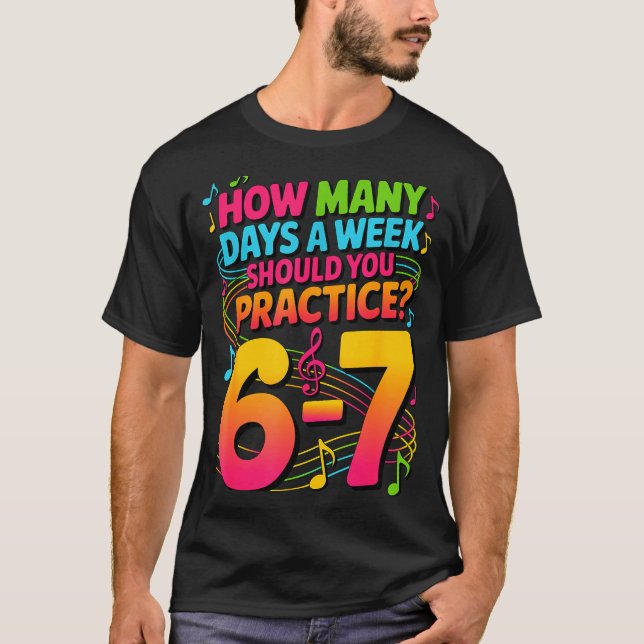 How Many Days A Week Should You Practice 6-7 Music T-Shirt (Front)
