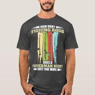 How Many Fishing Rods Does A Fisherman Need Fishin T-Shirt