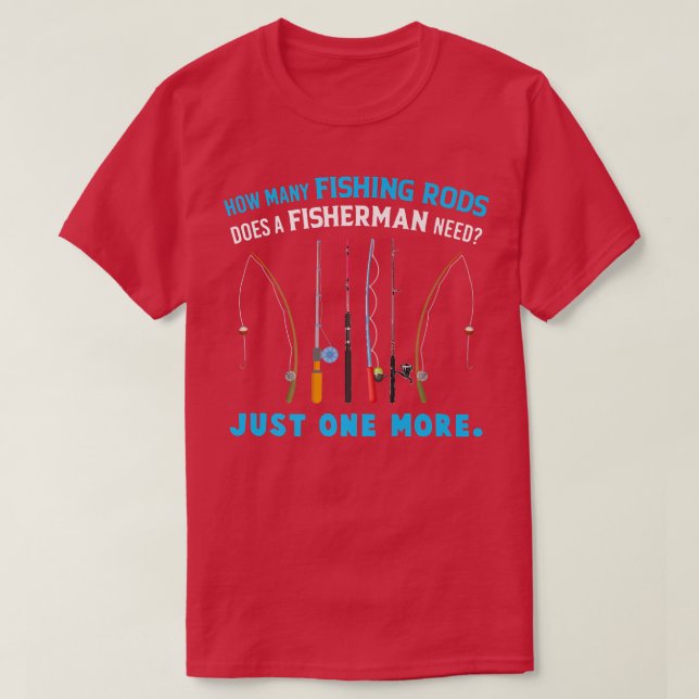 How Many Fishing Rods Does A Fisherman Need Just O T-Shirt (Design Front)