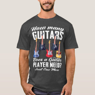 How Many Guitars Does A Guitar Player Need Guitar T-Shirt