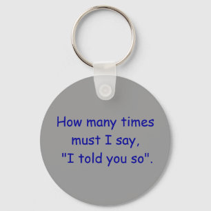 How many times must I say, "I told you so". Key Ring