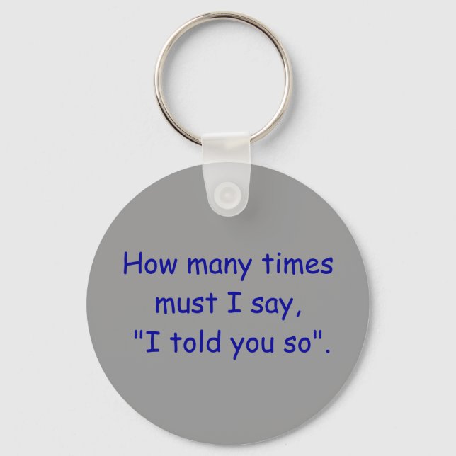 How many times must I say, "I told you so". Key Ring (Front)