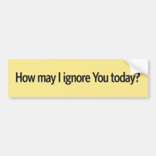 How may i ignore you today bumper sticker