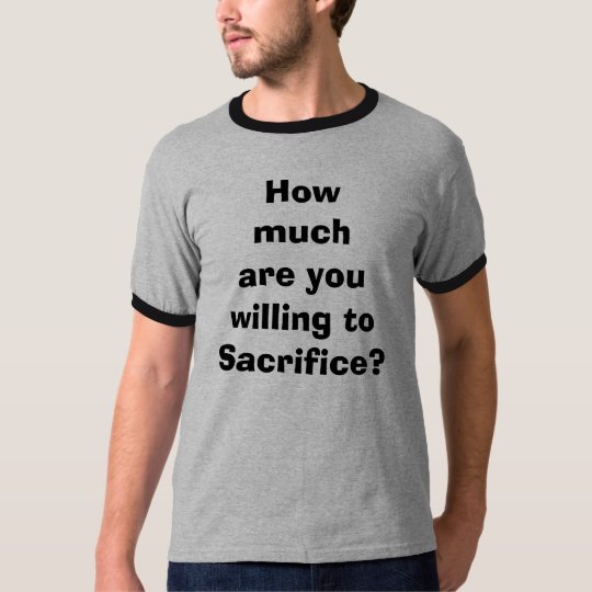 How much are you willing to Sacrifice? T-Shirt