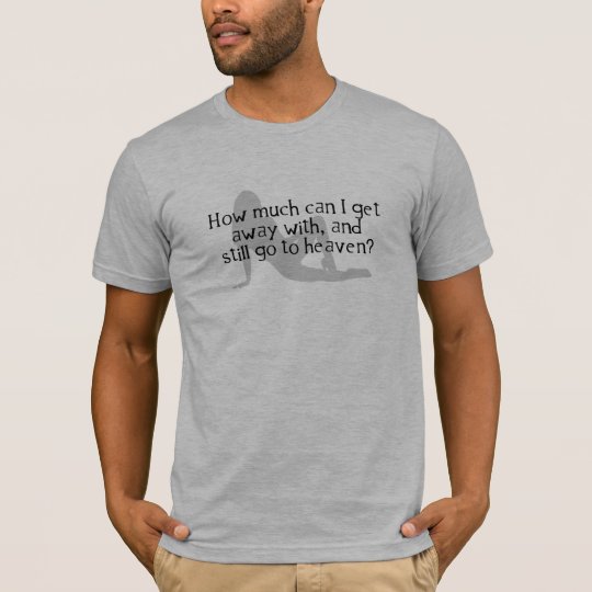 How Much Can I Get Away With & Still Go To Heaven? T-Shirt