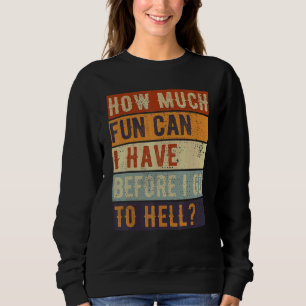 How Much Fun Can I Have Before I Go To Hell Sarcas Sweatshirt