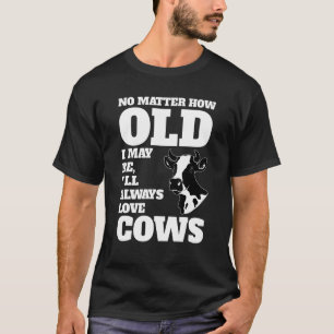 How Old I May Be I'll Always Love Cows Cows Farmin T-Shirt