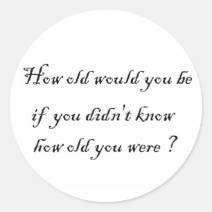 How old would you be if you didn't know?-Sticker Classic Round Sticker