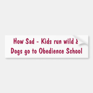 How Sad - Kids run wild &Dogs go to Obedience S... Bumper Sticker