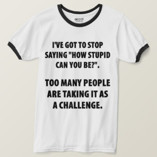 How Stupid Can You Be Humour T-Shirt