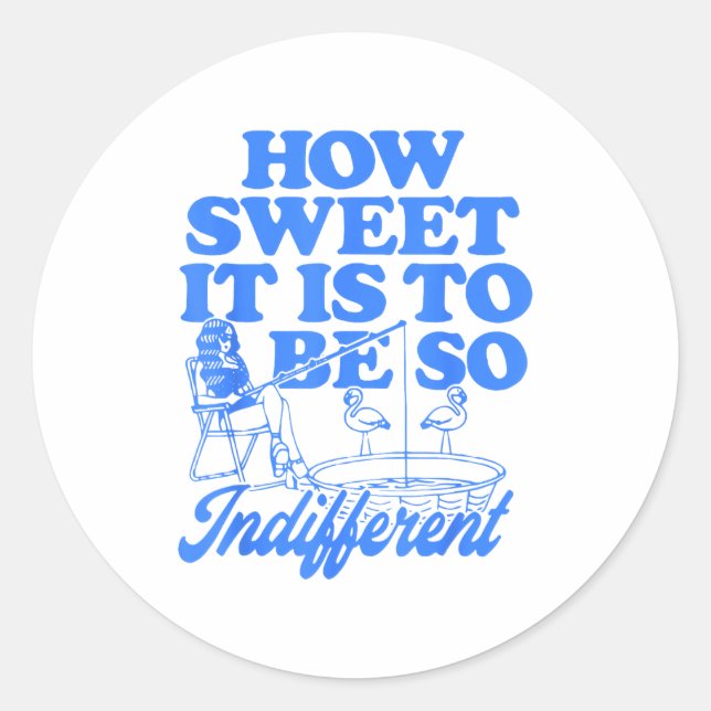 How Sweet It Is To Be So Indifferent  Classic Round Sticker (Front)