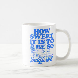 How Sweet It Is To Be So Indifferent Coffee Mug