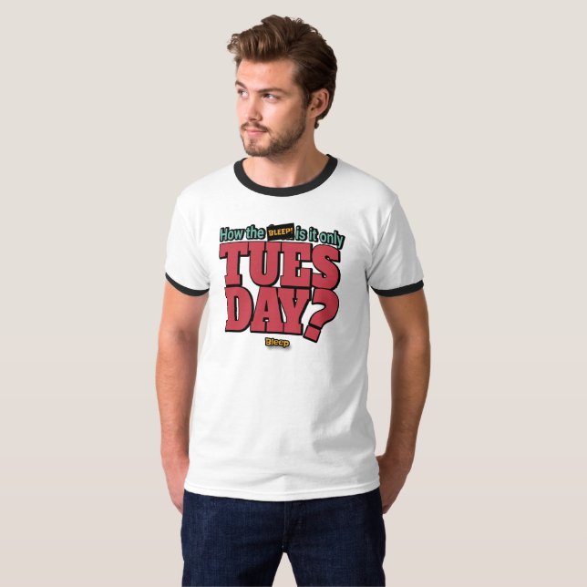 How the BLEEP! Is It Only Tuesday sarcastic shirt (Front Full)