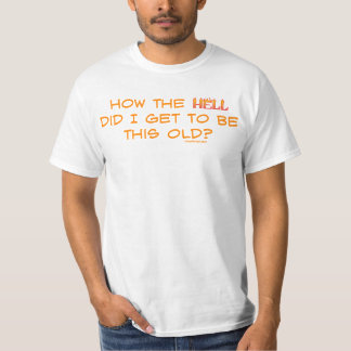 How the hell did I get this old? T-Shirt