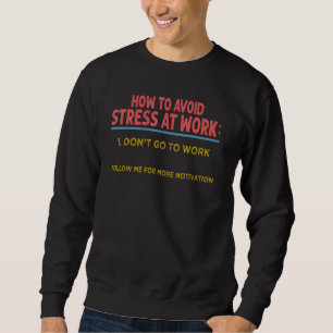 How To Avoid Stress At Work 1 Don't Go To Work Sweatshirt