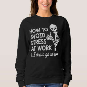 How To Avoid Stress At Work 1 I Don't Go To Work Sweatshirt
