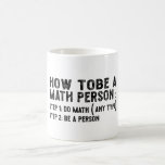 How To Be A Math Person - Teacher Mathematics Prof Coffee Mug<br><div class="desc">This is the best novelty gift or hilarious present idea to all math teachers,  professors,  educators,  tutors,  students,  principals,  mathematicians,  geeks,  nerds,  or anyone in your family or friends who really loves mathematics and numbers.</div>