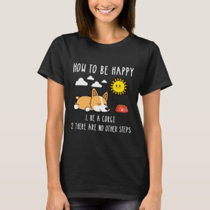 How To Be Happy Be A Corgi T-Shirt