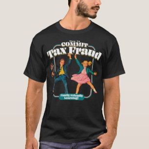 How To Commit Tax Fraud Family Friendly Learning! T-Shirt