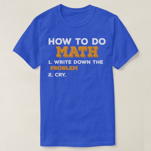 how to do math write down the problem cry 2 T-Shirt (Design Front)