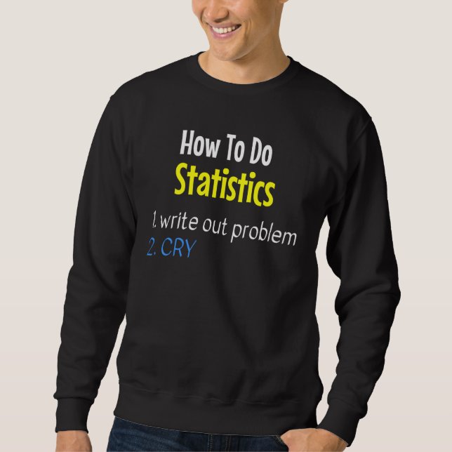 How To Do Statistics Write Out Problem Cry Funny Sweatshirt (Front)