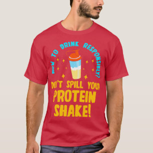 How to Drink Responsibly Dont Spill You Protein Sh T-Shirt