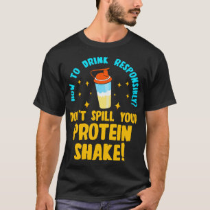 How to Drink Responsibly Dont Spill You Protein Sh T-Shirt