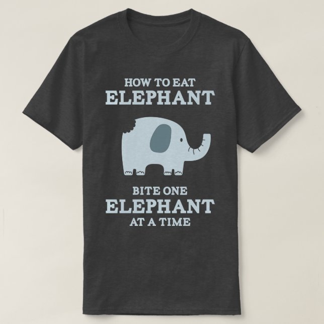 How to Eat Elephant Bite One Elephant at a Time T-Shirt (Design Front)