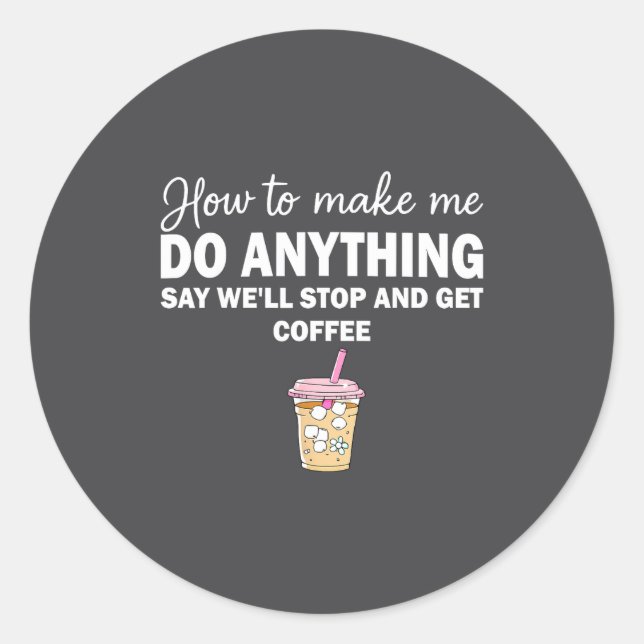 How To Make Me Do Anything Say We'll Stop And Get  Classic Round Sticker (Front)