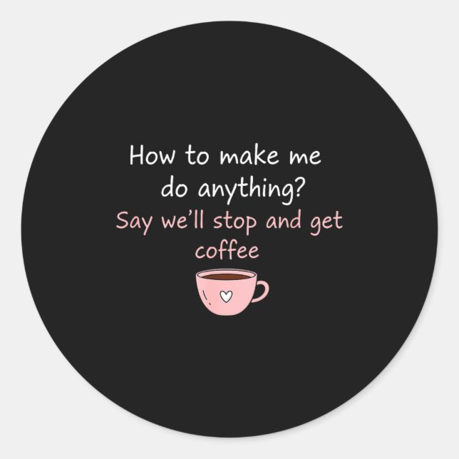 How To Make Me Do Anything Say We'll Stop And Get  Classic Round Sticker (Front)