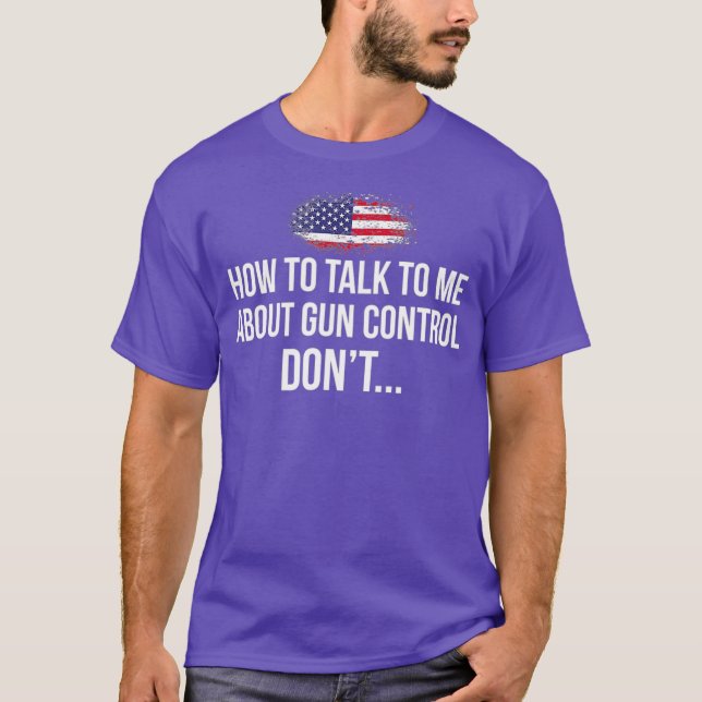 How to talk to me about Gun Control DONT Pro Gun T-Shirt (Front)
