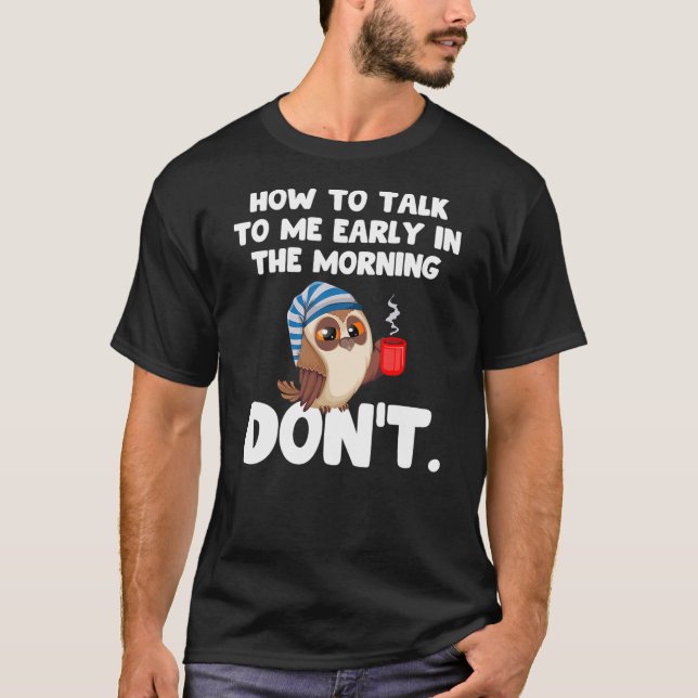 How To Talk To Me Early In The Morning Don't Night T-Shirt (Front)