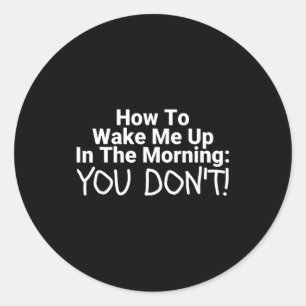 How To Wake Me Up In The Morning You Don't Funny Classic Round Sticker