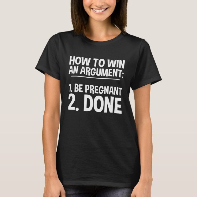 How To Win An Argument Be Pregnant Done T-Shirt (Front)