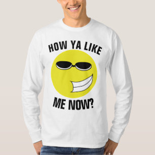 HOW YA LIKE ME NOW? Funny T-Shirts