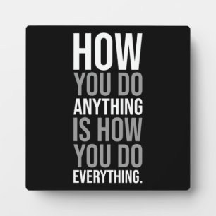 How You Do Anything Is How You Do Everything Plaque