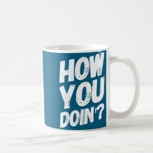 How You Doing' Shirt Funny Saying  Coffee Mug