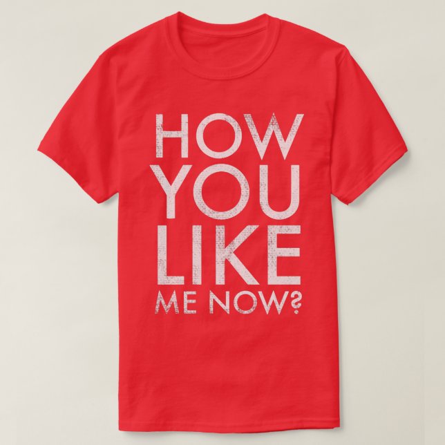 How you like me now T-Shirt (Design Front)