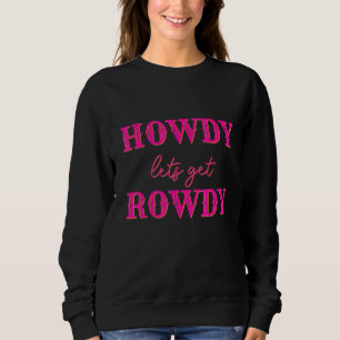 Howdy Let's Get Rowdy Cowgirl Bachelorette Bride P Sweatshirt