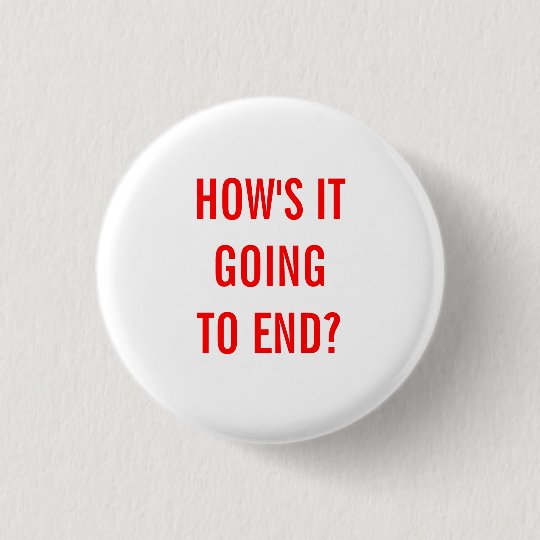 how s it going to end 3 cm round badge zazzle co uk