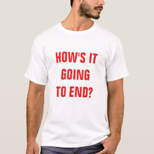 How's it going to end? basic t-shirt