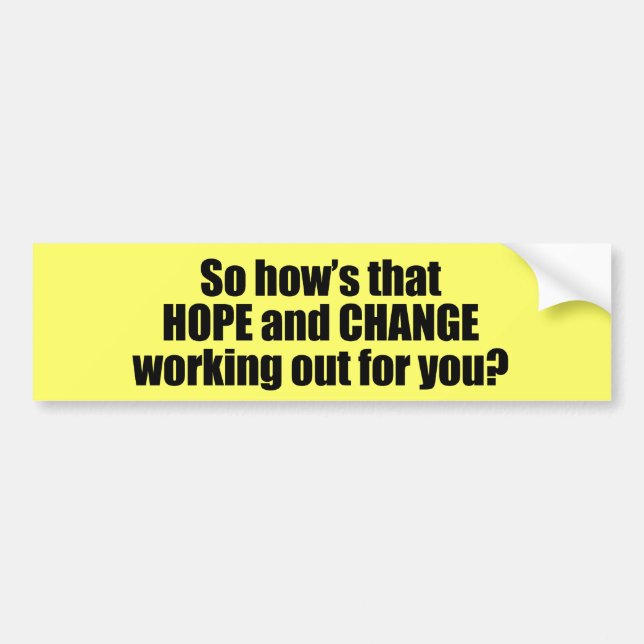 Hows that hope and change working out for you bumper sticker (Front)