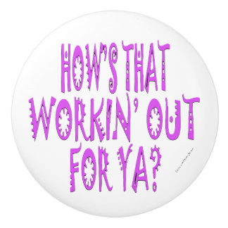 Hows That Workin Out For Ya Ceramic Knob