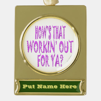 Hows That Workin Out For Ya Gold Plated Banner Ornament