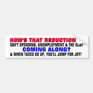 HOW'S THE REDUCTION IN DEBT & UNEMPLOYMENT COMING? BUMPER STICKER