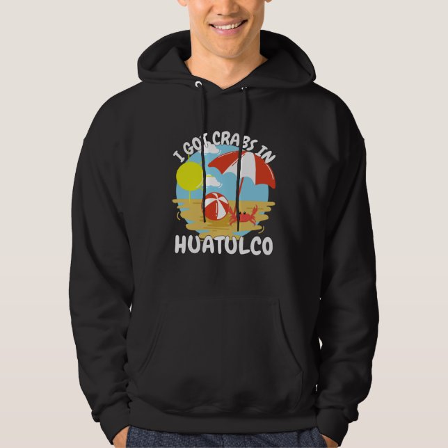 Huatulco Mexico I Got Crabs In Huatulco Souvenir Hoodie (Front)