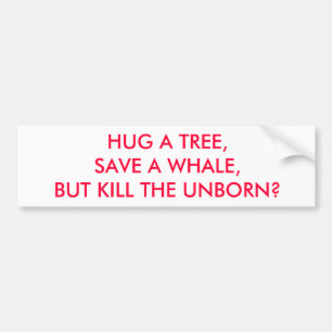 HUG A TREE, SAVE A WHALE, BUT KILL THE UNBORN? BUMPER STICKER