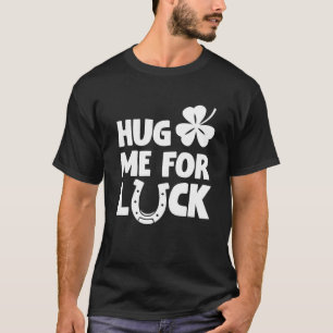 Hug Me For Luck Saint Patricks Drink Paddys Day Te T-Shirt